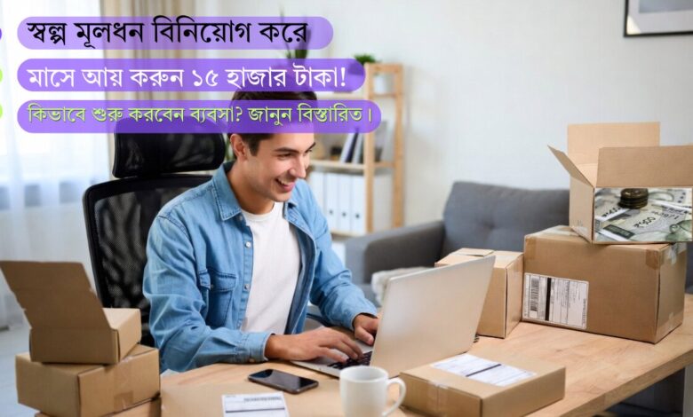স্বল্প মূলধন বিনিয়োগ করে মাসে আয় করুন ১৫ হাজার টাকা! কিভাবে শুরু করবেন ব্যবসা? জানুন বিস্তারিত।