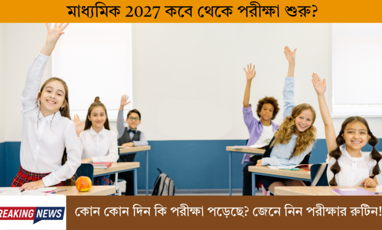 When will the Madhyamik 2027 exam start?(মাধ্যমিক 2027 কবে থেকে পরীক্ষা শুরু)